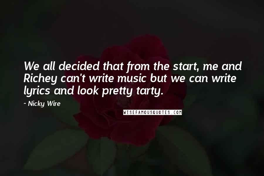 Nicky Wire Quotes: We all decided that from the start, me and Richey can't write music but we can write lyrics and look pretty tarty.