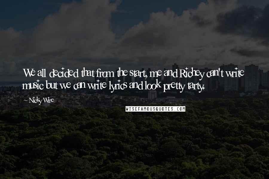 Nicky Wire Quotes: We all decided that from the start, me and Richey can't write music but we can write lyrics and look pretty tarty.