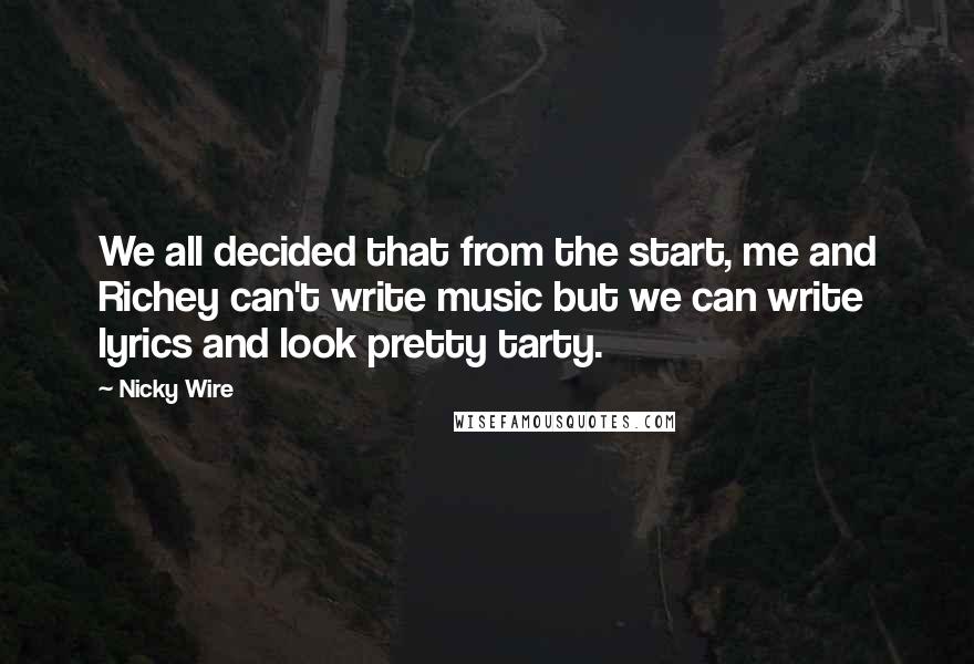 Nicky Wire Quotes: We all decided that from the start, me and Richey can't write music but we can write lyrics and look pretty tarty.