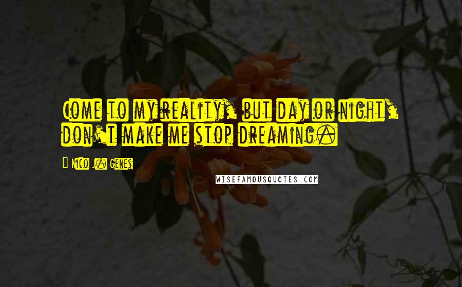Nico J. Genes Quotes: Come to my reality, but day or night, don't make me stop dreaming.