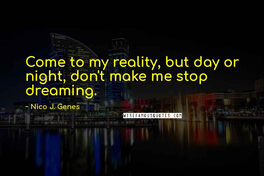 Nico J. Genes Quotes: Come to my reality, but day or night, don't make me stop dreaming.