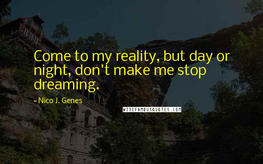 Nico J. Genes Quotes: Come to my reality, but day or night, don't make me stop dreaming.