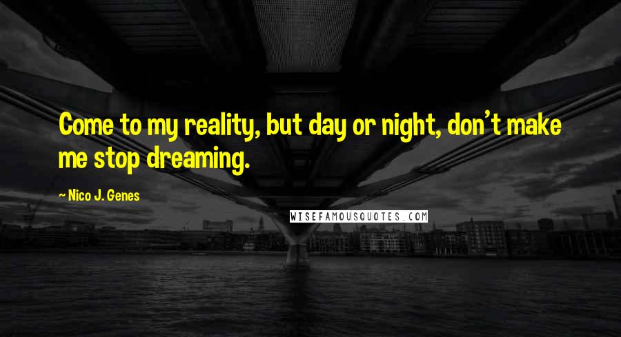 Nico J. Genes Quotes: Come to my reality, but day or night, don't make me stop dreaming.