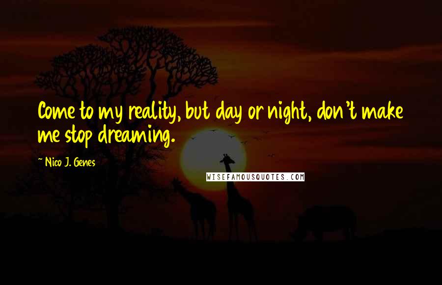 Nico J. Genes Quotes: Come to my reality, but day or night, don't make me stop dreaming.