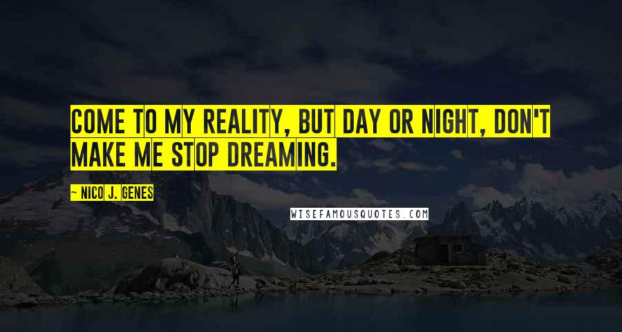 Nico J. Genes Quotes: Come to my reality, but day or night, don't make me stop dreaming.