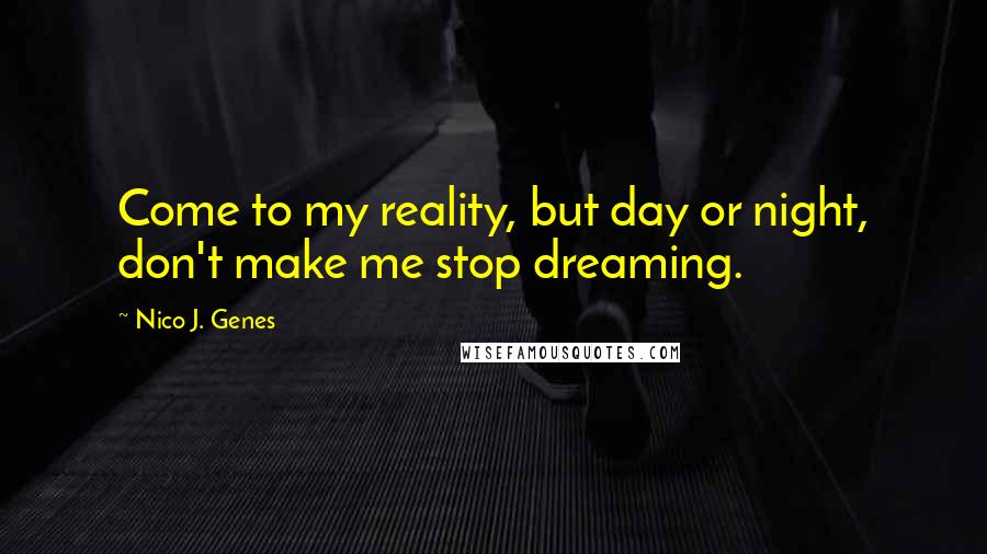 Nico J. Genes Quotes: Come to my reality, but day or night, don't make me stop dreaming.