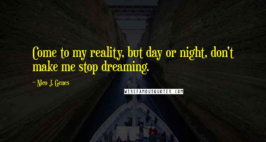 Nico J. Genes Quotes: Come to my reality, but day or night, don't make me stop dreaming.