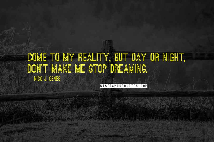 Nico J. Genes Quotes: Come to my reality, but day or night, don't make me stop dreaming.