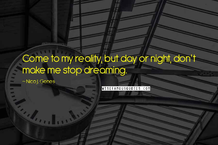 Nico J. Genes Quotes: Come to my reality, but day or night, don't make me stop dreaming.