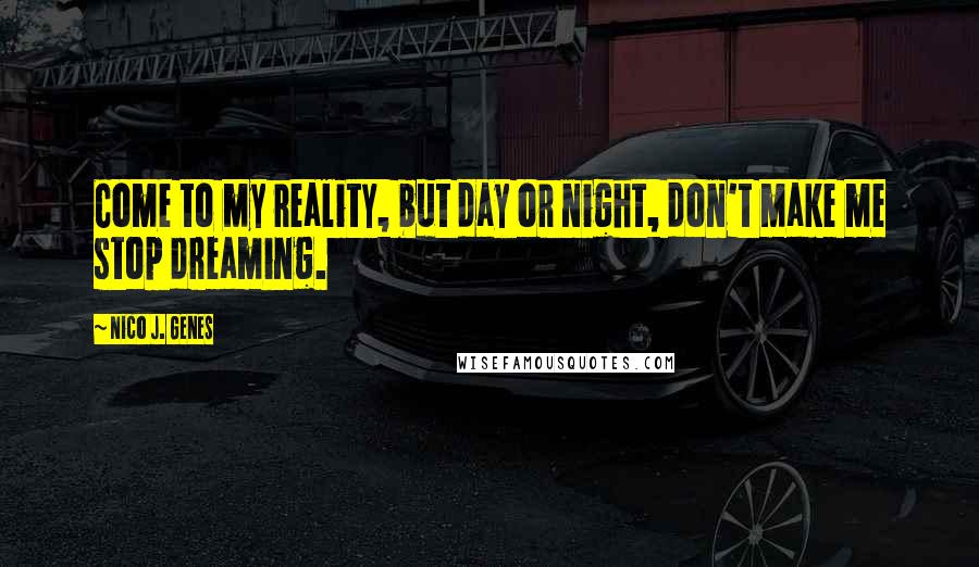 Nico J. Genes Quotes: Come to my reality, but day or night, don't make me stop dreaming.