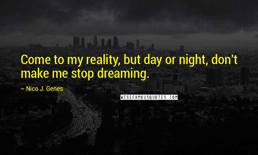 Nico J. Genes Quotes: Come to my reality, but day or night, don't make me stop dreaming.