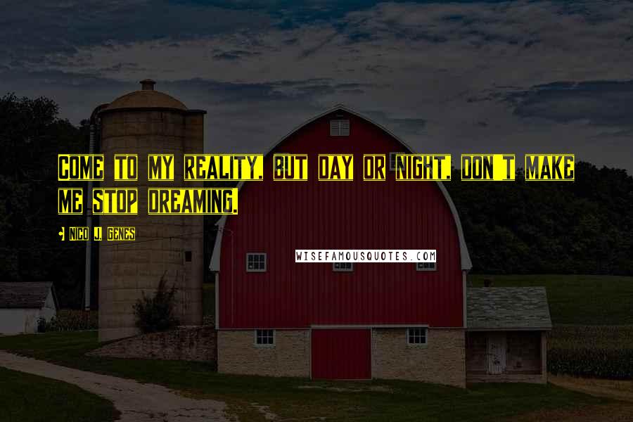 Nico J. Genes Quotes: Come to my reality, but day or night, don't make me stop dreaming.