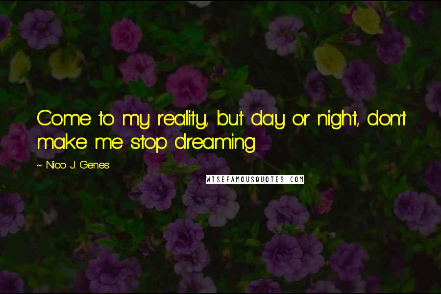 Nico J. Genes Quotes: Come to my reality, but day or night, don't make me stop dreaming.