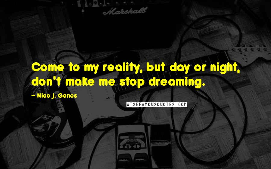 Nico J. Genes Quotes: Come to my reality, but day or night, don't make me stop dreaming.