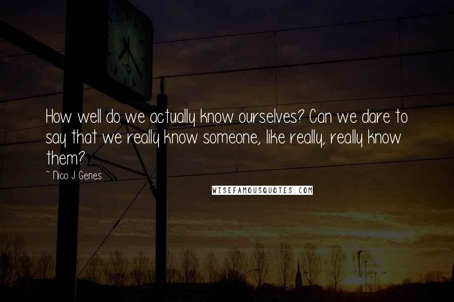 Nico J. Genes Quotes: How well do we actually know ourselves? Can we dare to say that we really know someone, like really, really know them?