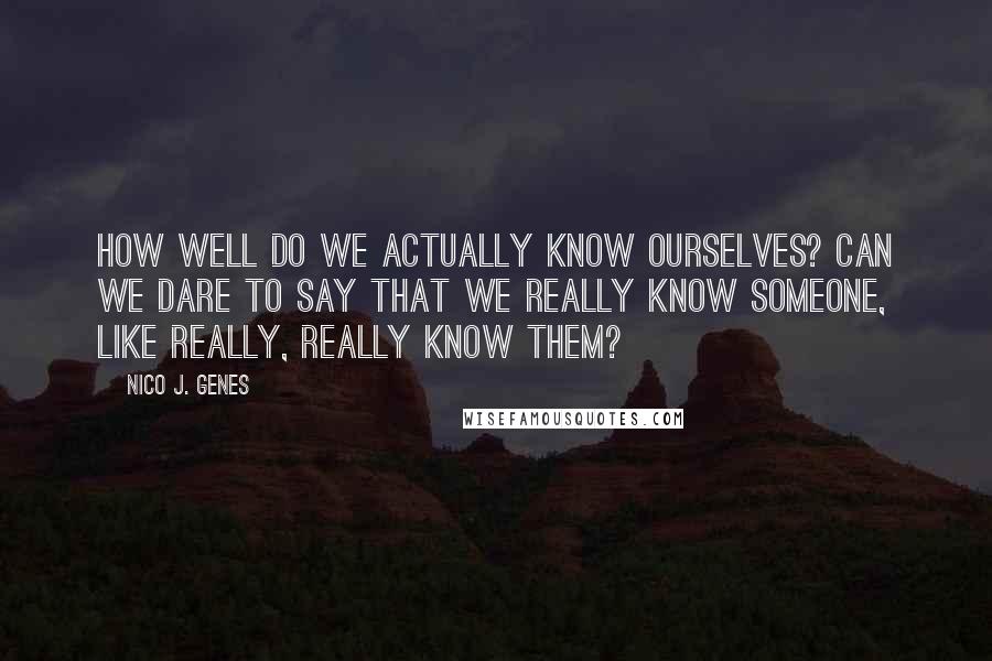 Nico J. Genes Quotes: How well do we actually know ourselves? Can we dare to say that we really know someone, like really, really know them?