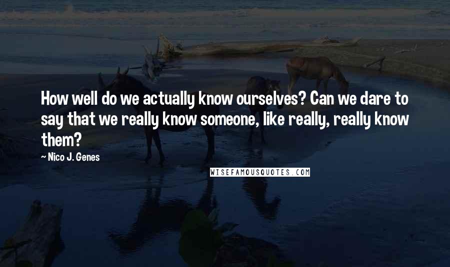 Nico J. Genes Quotes: How well do we actually know ourselves? Can we dare to say that we really know someone, like really, really know them?