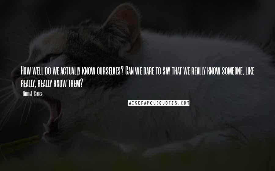 Nico J. Genes Quotes: How well do we actually know ourselves? Can we dare to say that we really know someone, like really, really know them?