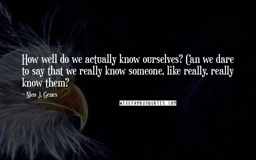 Nico J. Genes Quotes: How well do we actually know ourselves? Can we dare to say that we really know someone, like really, really know them?