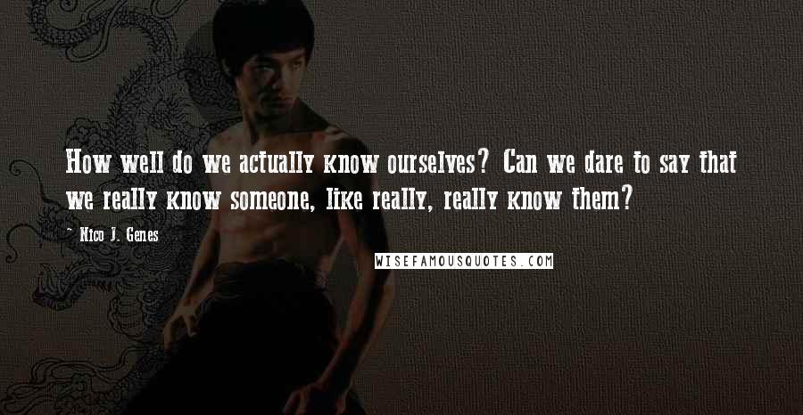 Nico J. Genes Quotes: How well do we actually know ourselves? Can we dare to say that we really know someone, like really, really know them?