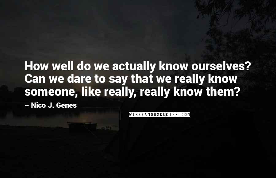 Nico J. Genes Quotes: How well do we actually know ourselves? Can we dare to say that we really know someone, like really, really know them?