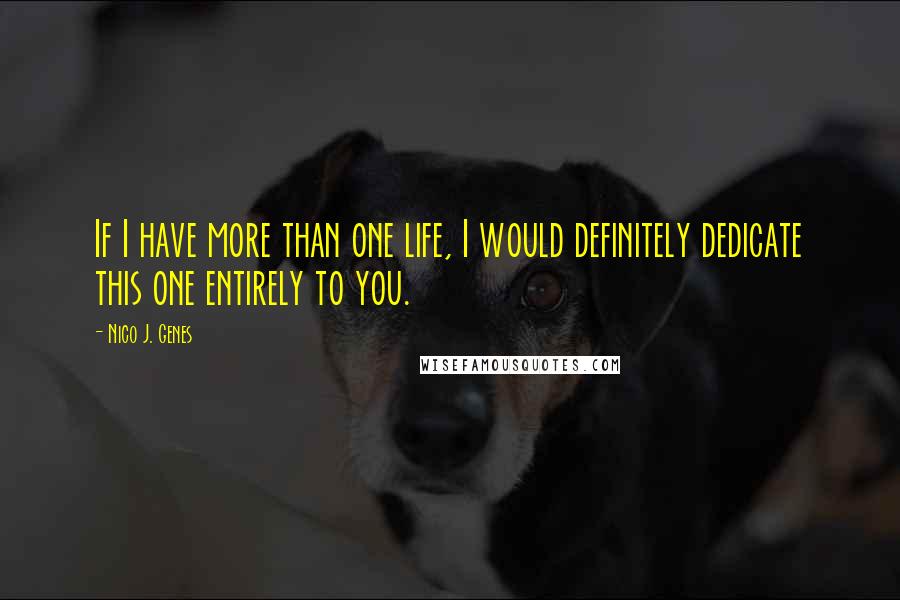 Nico J. Genes Quotes: If I have more than one life, I would definitely dedicate this one entirely to you.