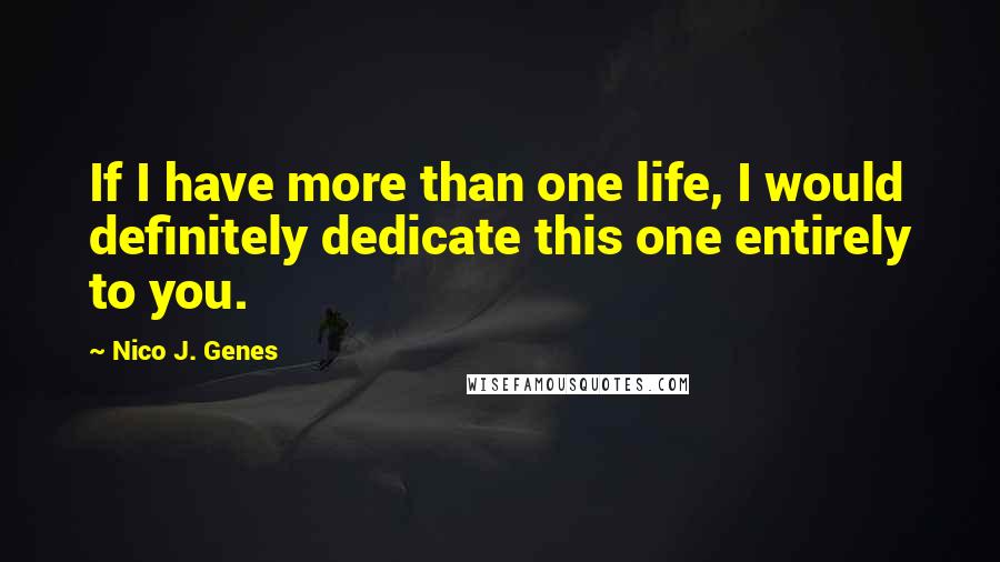 Nico J. Genes Quotes: If I have more than one life, I would definitely dedicate this one entirely to you.