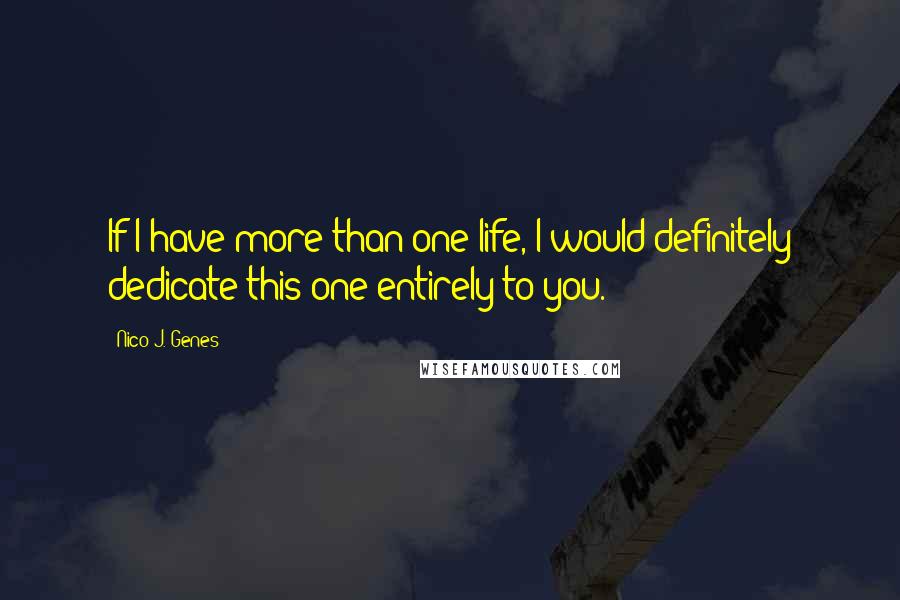 Nico J. Genes Quotes: If I have more than one life, I would definitely dedicate this one entirely to you.
