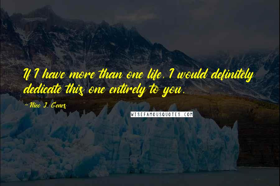 Nico J. Genes Quotes: If I have more than one life, I would definitely dedicate this one entirely to you.