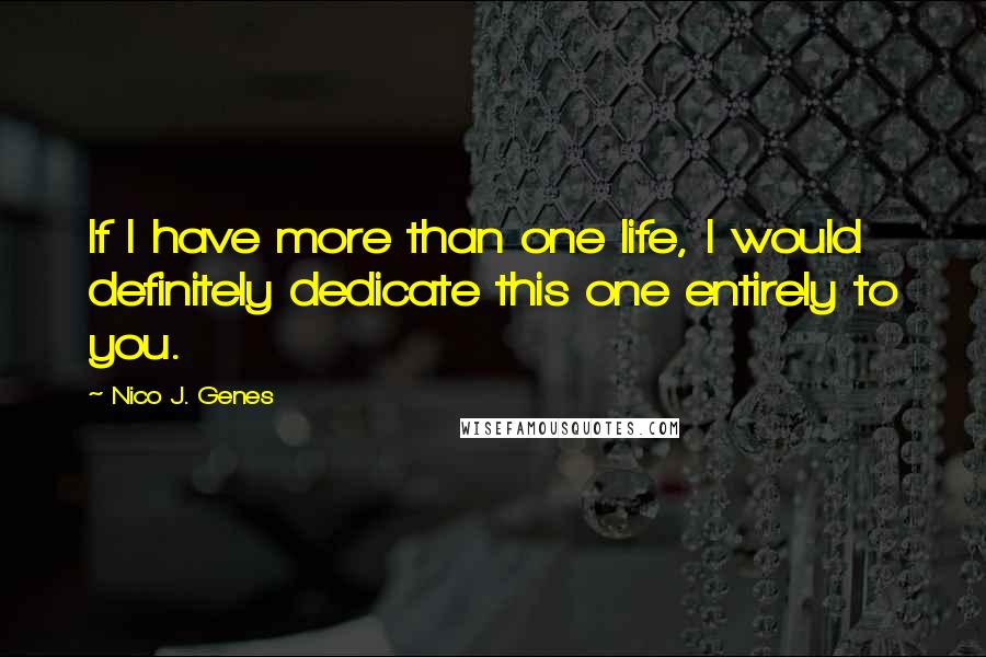 Nico J. Genes Quotes: If I have more than one life, I would definitely dedicate this one entirely to you.