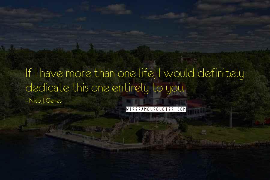 Nico J. Genes Quotes: If I have more than one life, I would definitely dedicate this one entirely to you.