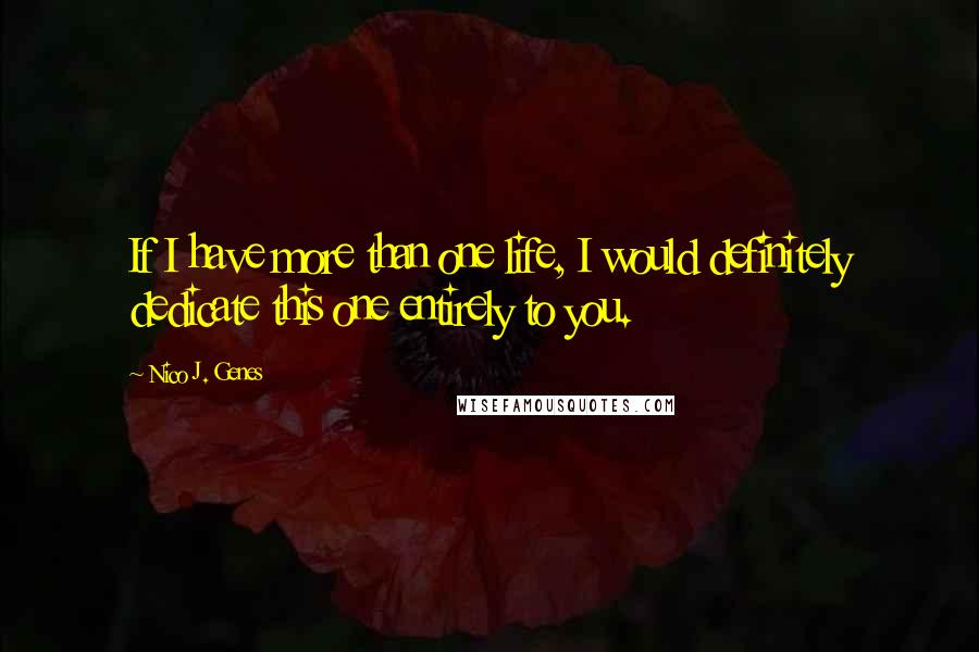 Nico J. Genes Quotes: If I have more than one life, I would definitely dedicate this one entirely to you.