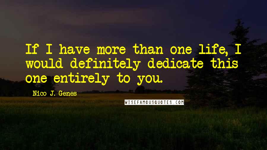 Nico J. Genes Quotes: If I have more than one life, I would definitely dedicate this one entirely to you.