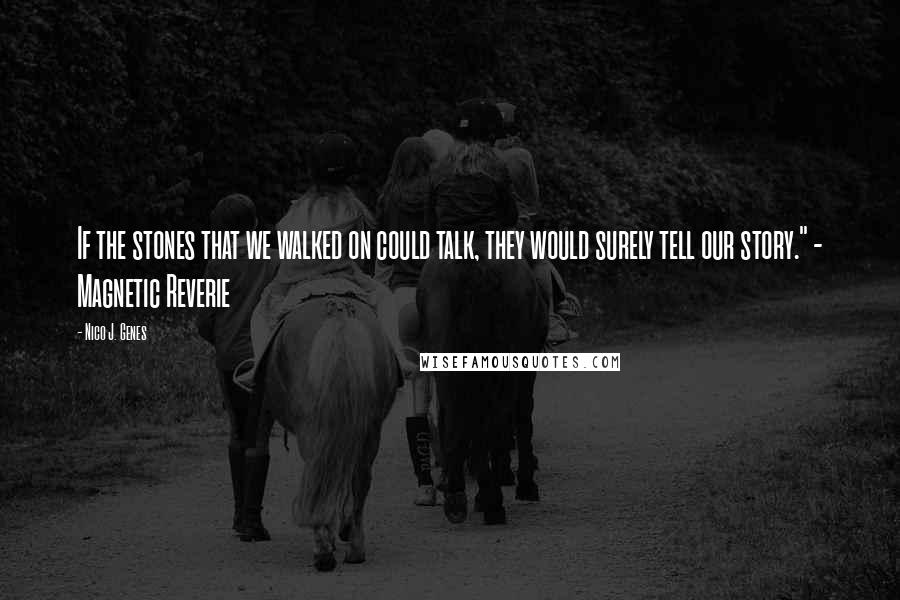 Nico J. Genes Quotes: If the stones that we walked on could talk, they would surely tell our story." - Magnetic Reverie