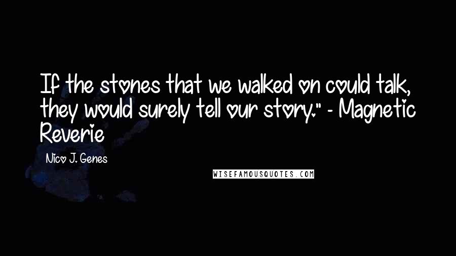 Nico J. Genes Quotes: If the stones that we walked on could talk, they would surely tell our story." - Magnetic Reverie