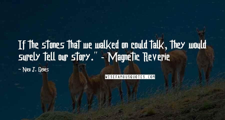 Nico J. Genes Quotes: If the stones that we walked on could talk, they would surely tell our story." - Magnetic Reverie