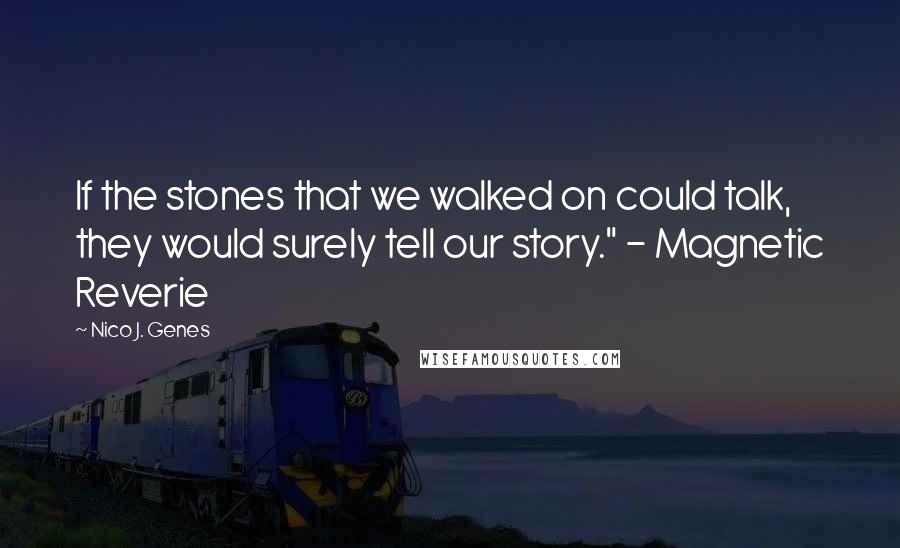 Nico J. Genes Quotes: If the stones that we walked on could talk, they would surely tell our story." - Magnetic Reverie