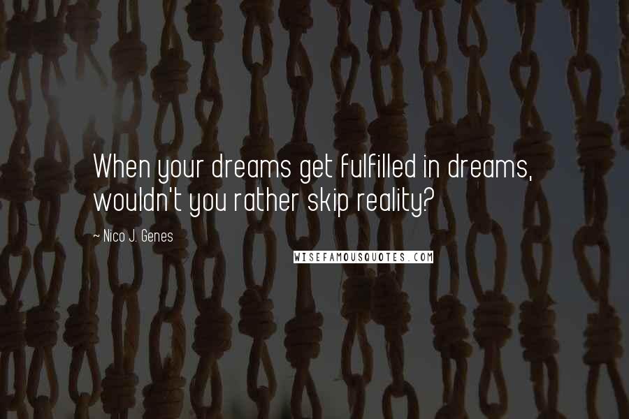 Nico J. Genes Quotes: When your dreams get fulfilled in dreams, wouldn't you rather skip reality?