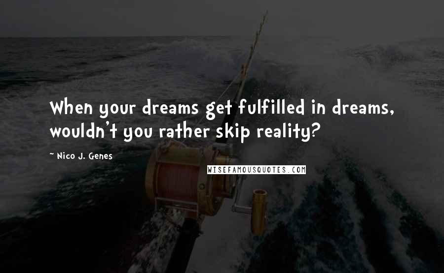 Nico J. Genes Quotes: When your dreams get fulfilled in dreams, wouldn't you rather skip reality?