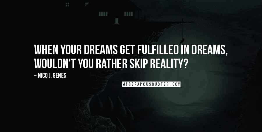 Nico J. Genes Quotes: When your dreams get fulfilled in dreams, wouldn't you rather skip reality?