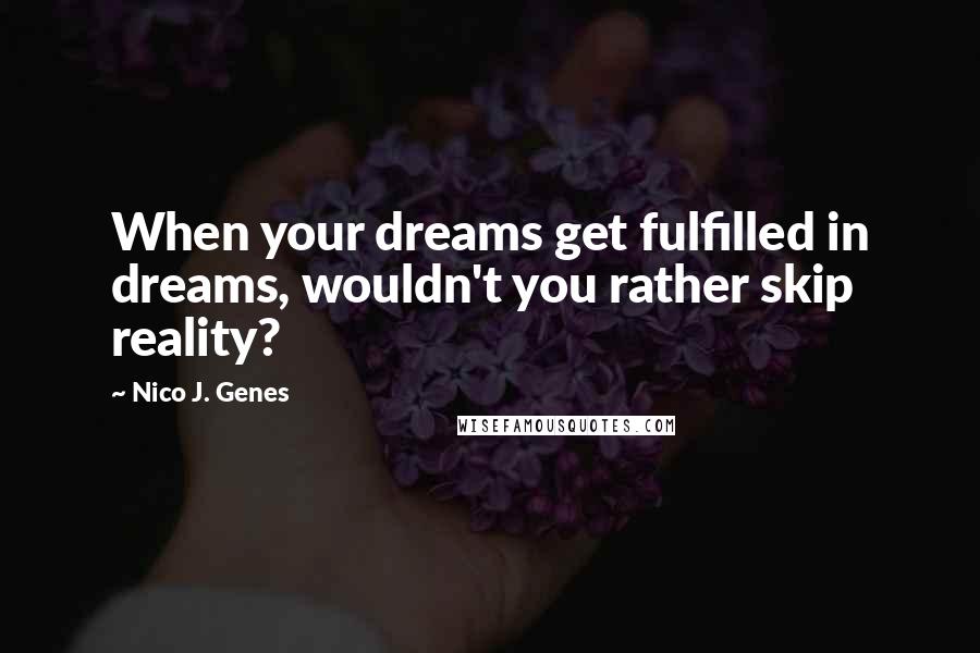Nico J. Genes Quotes: When your dreams get fulfilled in dreams, wouldn't you rather skip reality?