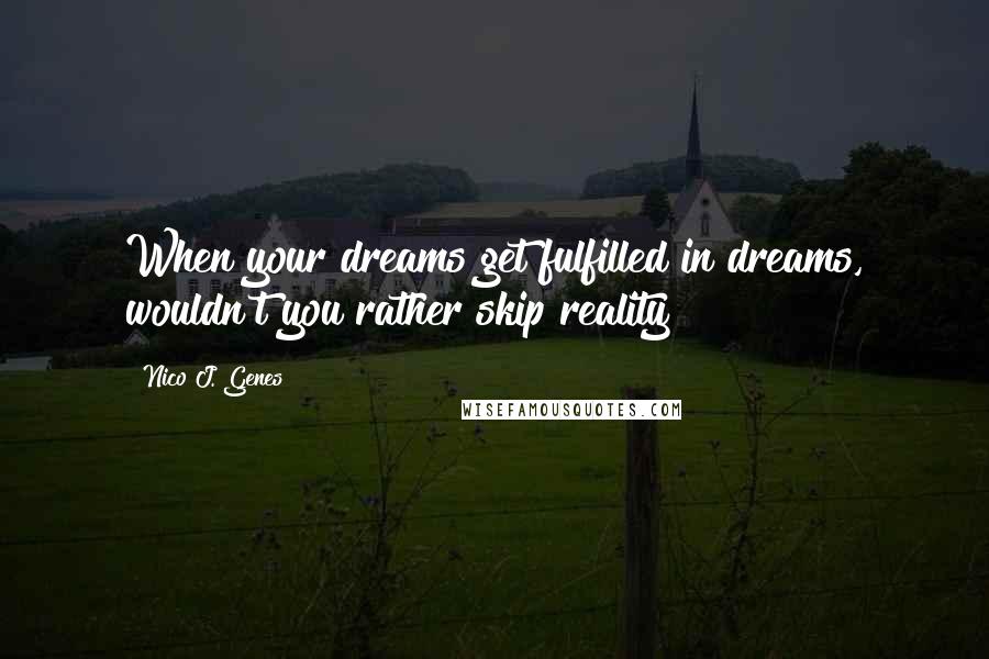 Nico J. Genes Quotes: When your dreams get fulfilled in dreams, wouldn't you rather skip reality?