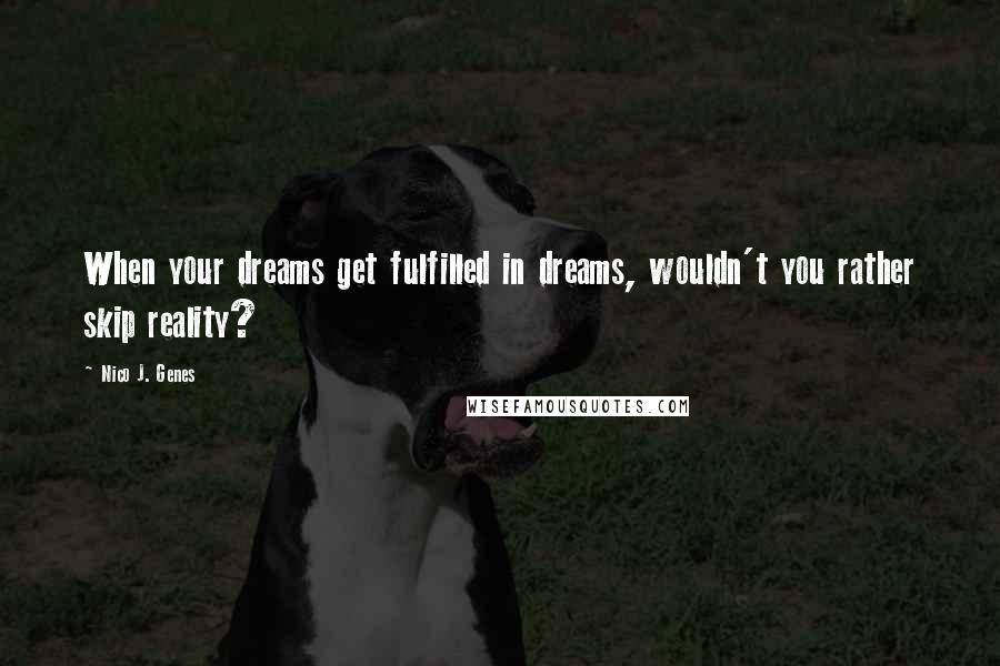 Nico J. Genes Quotes: When your dreams get fulfilled in dreams, wouldn't you rather skip reality?