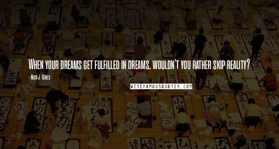 Nico J. Genes Quotes: When your dreams get fulfilled in dreams, wouldn't you rather skip reality?