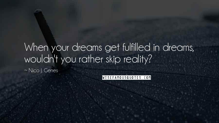 Nico J. Genes Quotes: When your dreams get fulfilled in dreams, wouldn't you rather skip reality?