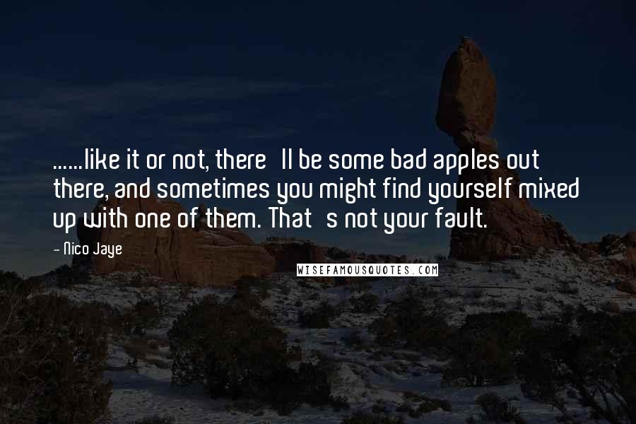 Nico Jaye Quotes: ......like it or not, there'll be some bad apples out there, and sometimes you might find yourself mixed up with one of them. That's not your fault.