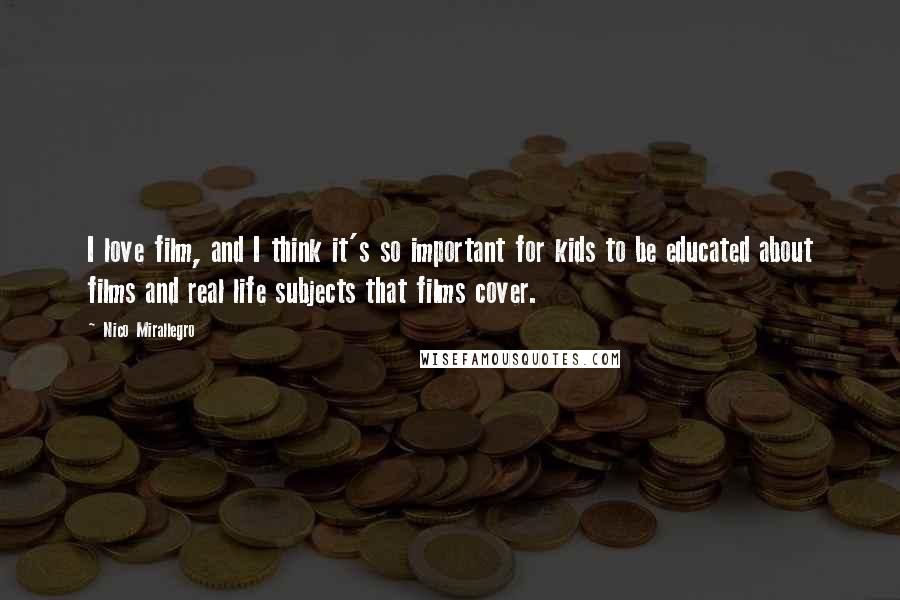 Nico Mirallegro Quotes: I love film, and I think it's so important for kids to be educated about films and real life subjects that films cover.