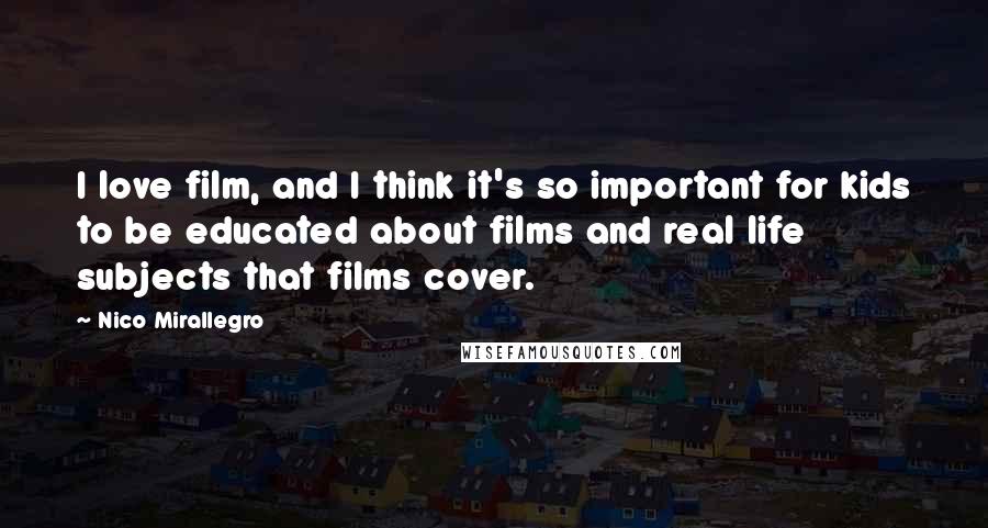 Nico Mirallegro Quotes: I love film, and I think it's so important for kids to be educated about films and real life subjects that films cover.