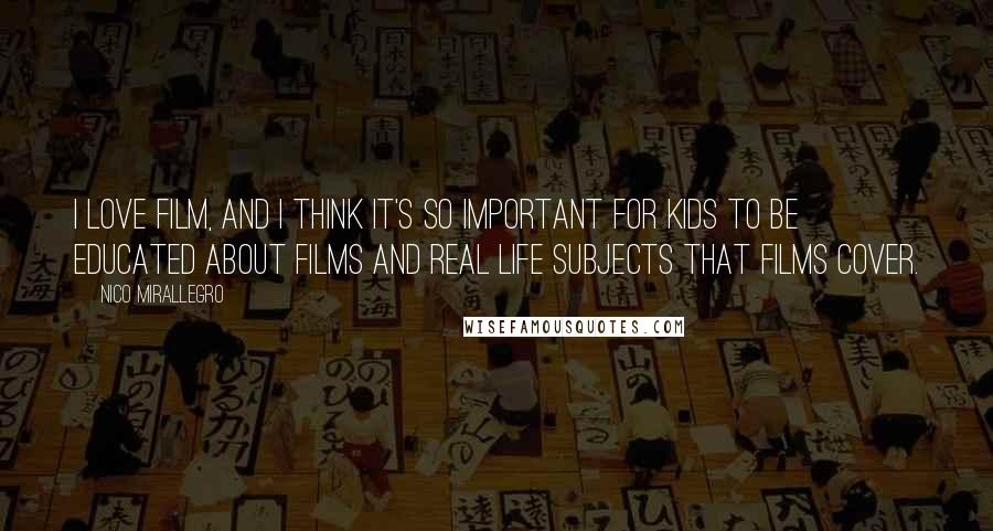 Nico Mirallegro Quotes: I love film, and I think it's so important for kids to be educated about films and real life subjects that films cover.