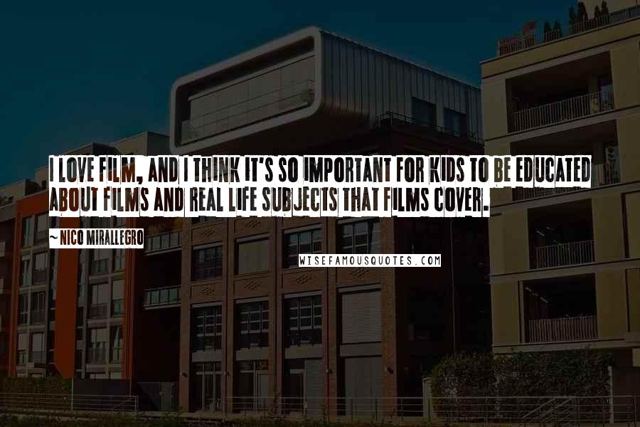 Nico Mirallegro Quotes: I love film, and I think it's so important for kids to be educated about films and real life subjects that films cover.